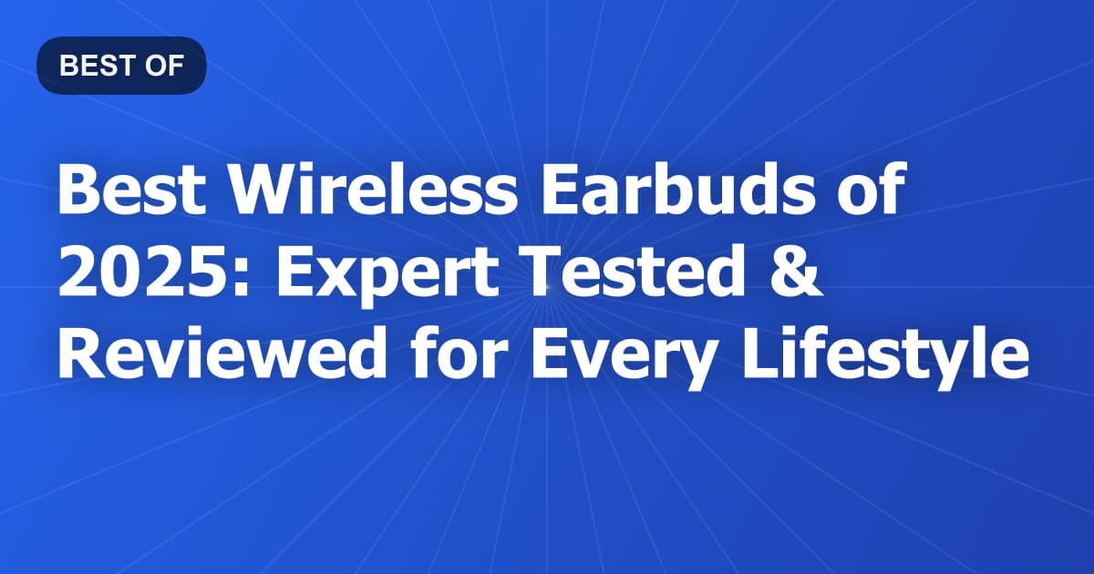 Best Wireless Earbuds of 2025: Expert Tested & Reviewed for Every Lifestyle