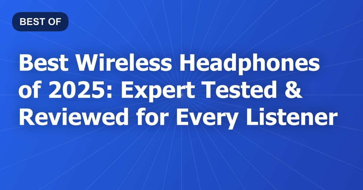 Best Wireless Headphones of 2025: Expert Tested & Reviewed for Every Listener