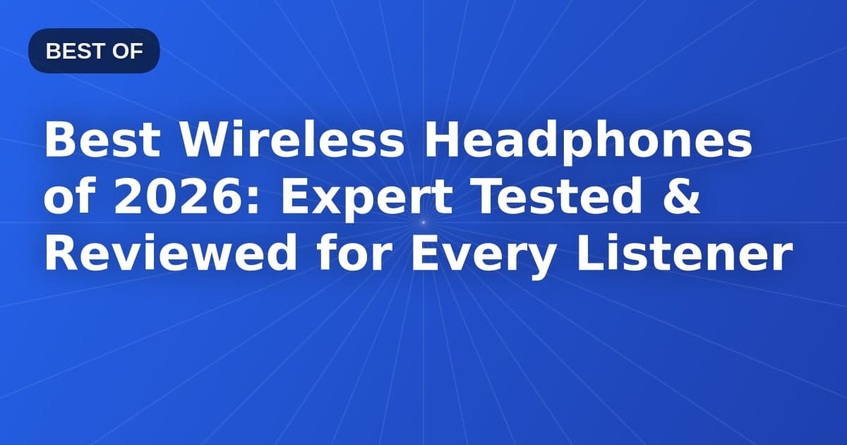 Best Wireless Headphones of 2026: Expert Tested & Reviewed for Every Listener