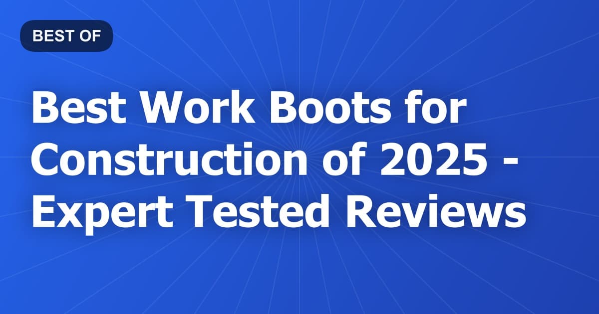 Best Work Boots for Construction of 2026 - Expert Tested Reviews