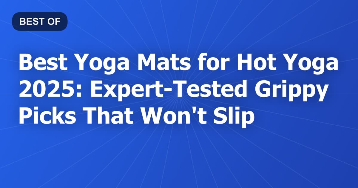 Best Yoga Mats for Hot Yoga 2025: Expert-Tested Grippy Picks That Won't Slip