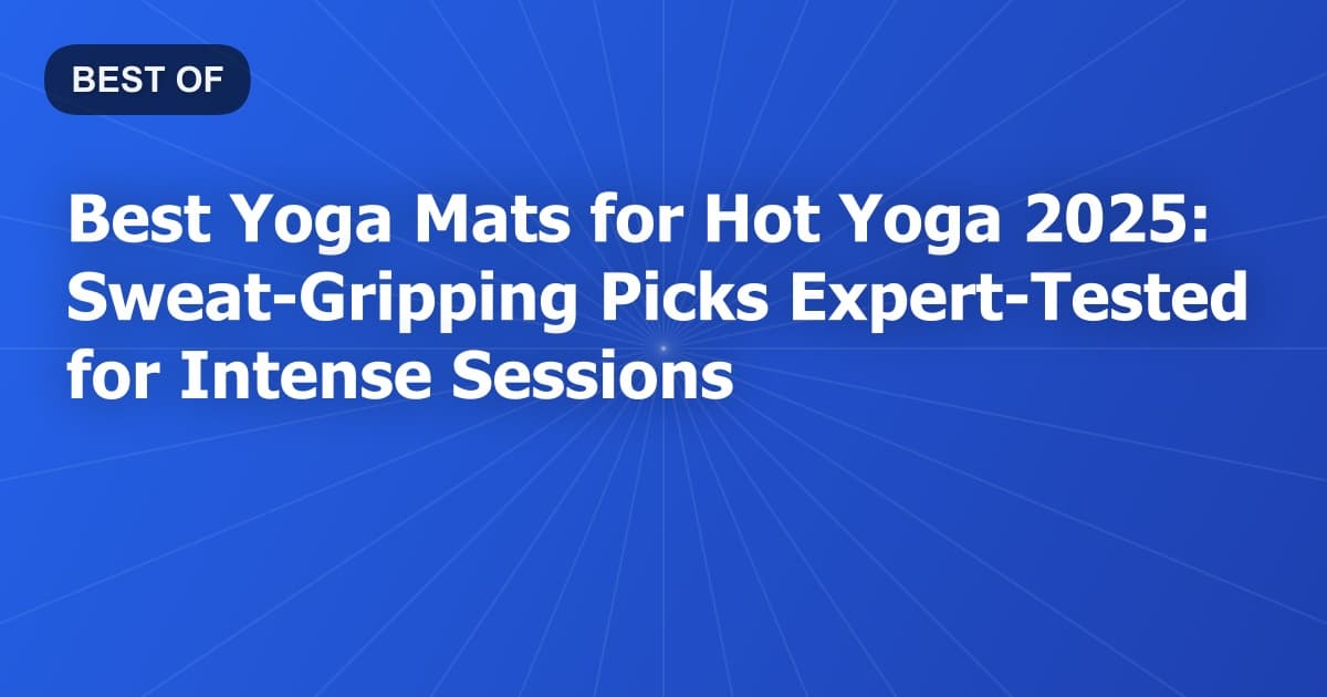 Best Yoga Mats for Hot Yoga 2025: Sweat-Gripping Picks Expert-Tested for Intense Sessions