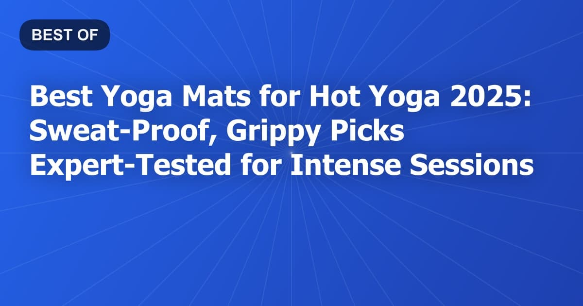 Best Yoga Mats for Hot Yoga 2025: Sweat-Proof, Grippy Picks Expert-Tested for Intense Sessions