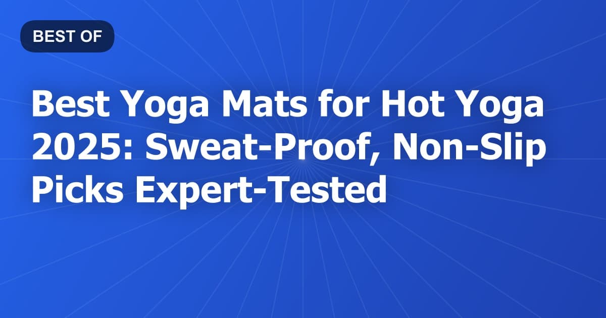 Best Yoga Mats for Hot Yoga 2025: Sweat-Proof, Non-Slip Picks Expert-Tested