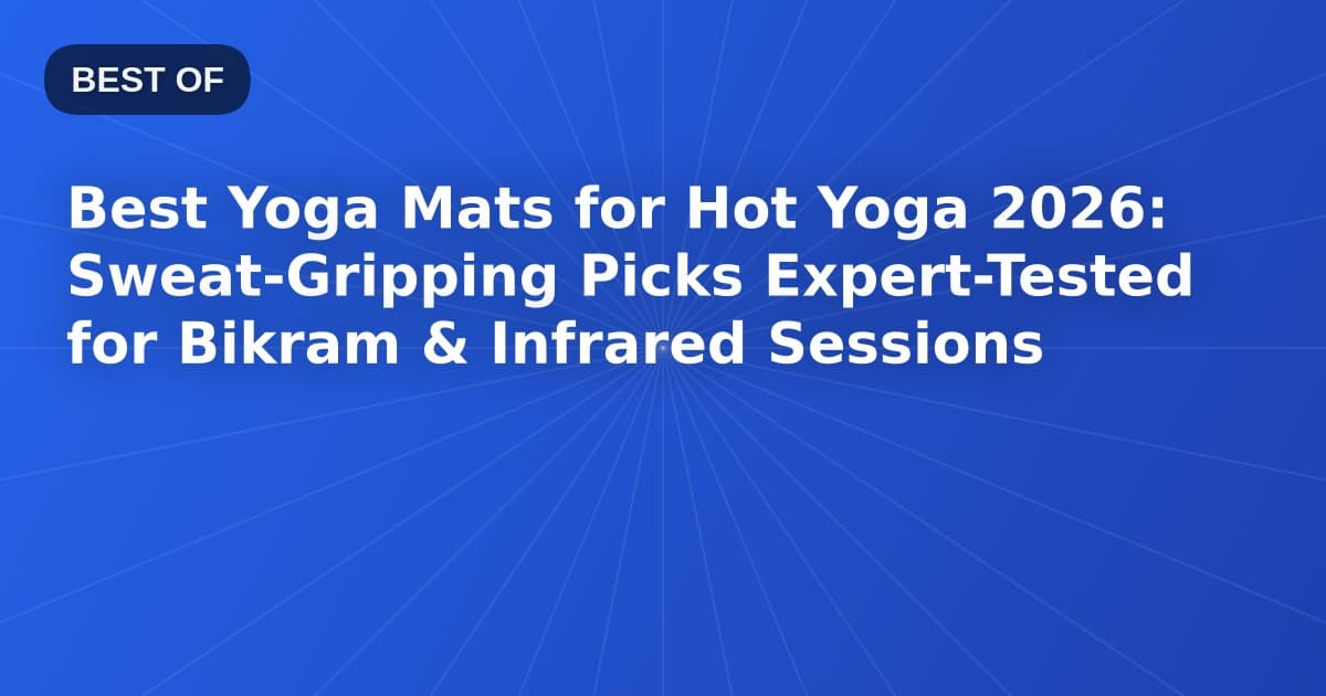Best Yoga Mats for Hot Yoga 2026: Sweat-Gripping Picks Expert-Tested for Bikram & Infrared Sessions