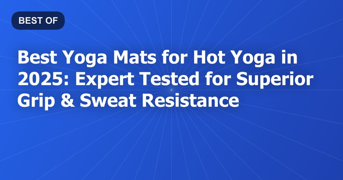 Best Yoga Mats for Hot Yoga in 2026: Expert Tested for Superior Grip & Sweat Resistance