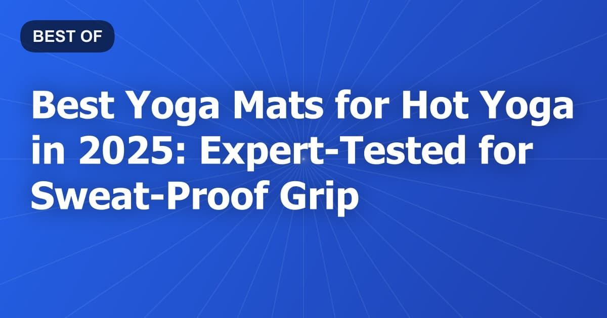 Best Yoga Mats for Hot Yoga in 2025: Expert Tested for Sweat-Proof Grip