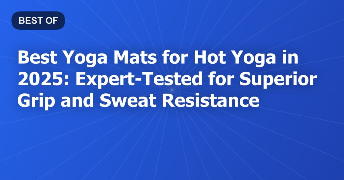 Best Yoga Mats for Hot Yoga in 2025: Expert-Tested for Superior Grip and Sweat Resistance