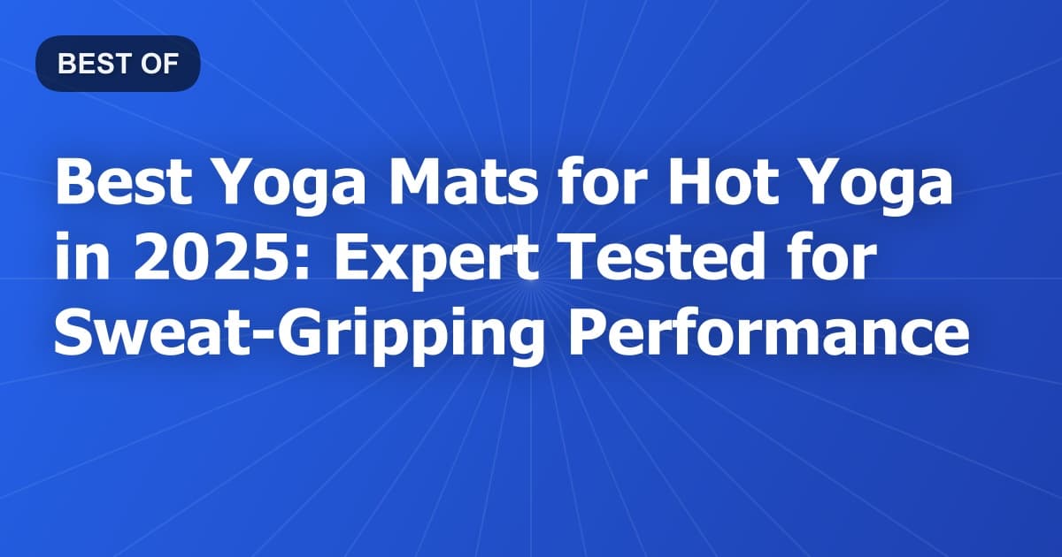 Best Yoga Mats for Hot Yoga in 2025: Expert Tested for Sweat-Gripping Performance