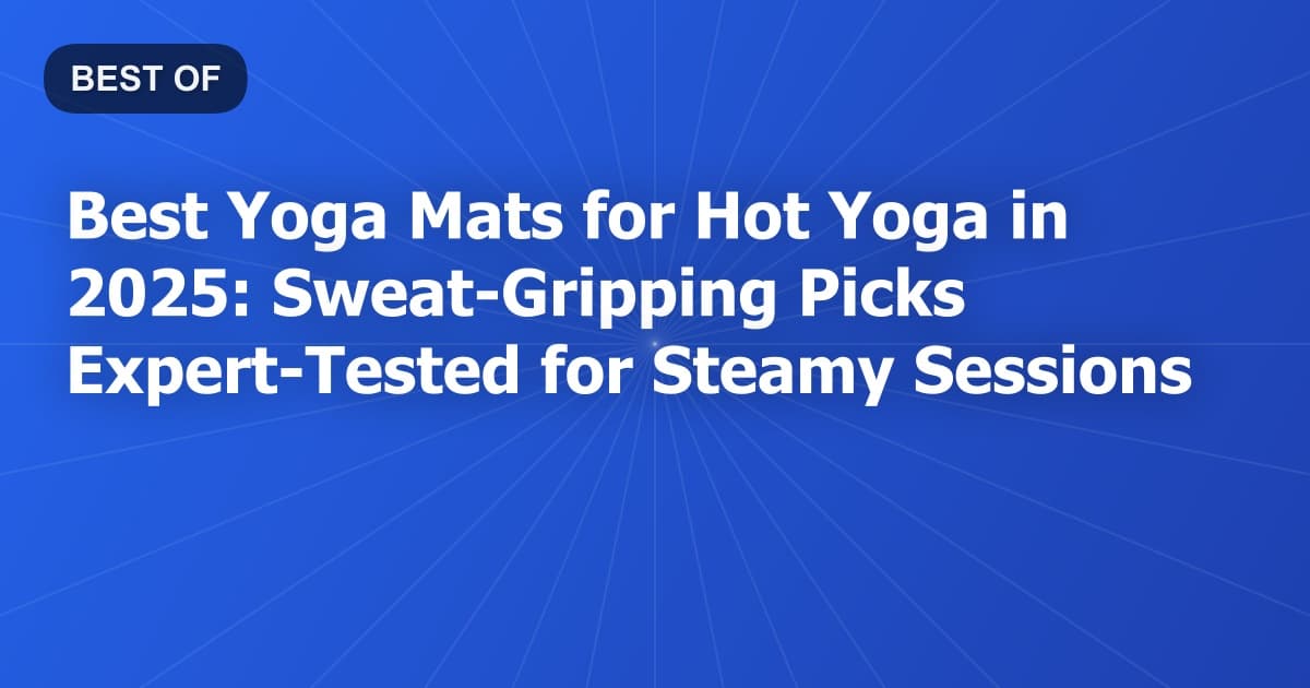 Best Yoga Mats for Hot Yoga in 2025: Sweat-Gripping Picks Expert-Tested for Steamy Sessions