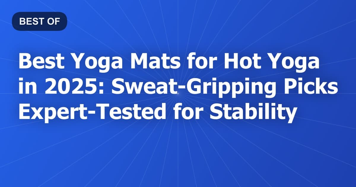 Best Yoga Mats for Hot Yoga in 2025: Sweat-Gripping Picks Expert-Tested for Stability