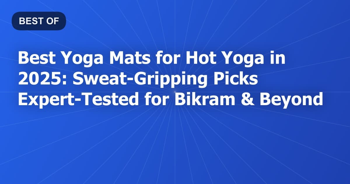 Best Yoga Mats for Hot Yoga in 2025: Sweat-Gripping Picks Expert-Tested for Bikram & Beyond