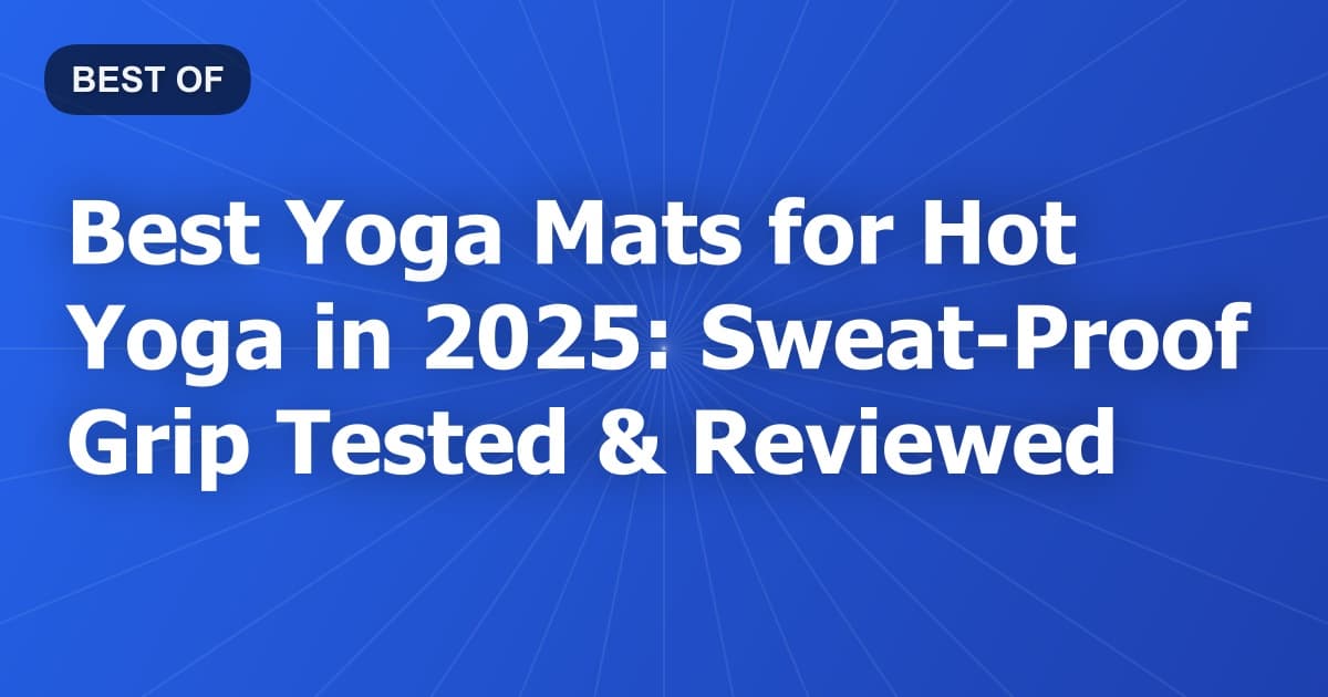 Best Yoga Mats for Hot Yoga in 2025: Sweat-Proof Grip Tested & Reviewed