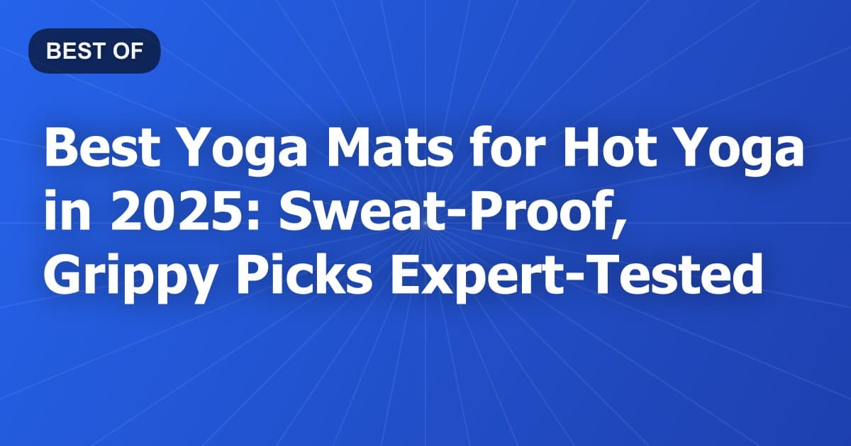 Best Yoga Mats for Hot Yoga in 2025: Sweat-Proof, Grippy Picks Expert-Tested