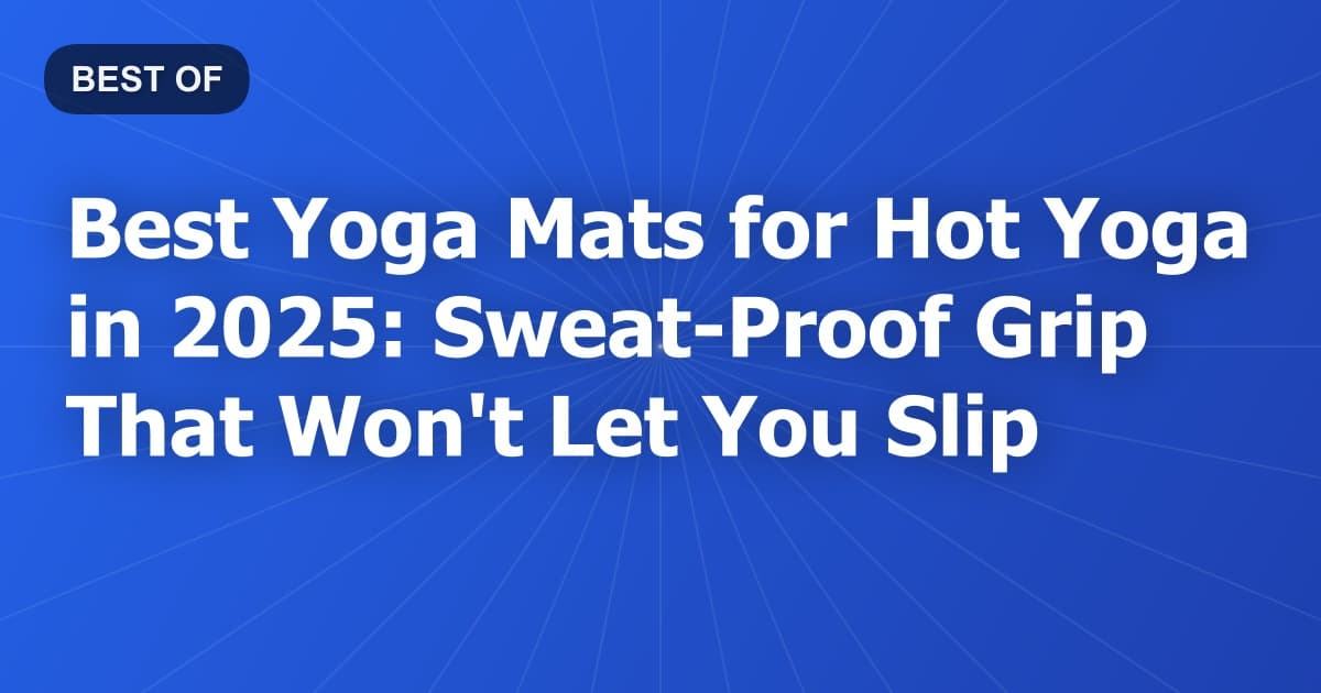 Best Yoga Mats for Hot Yoga in 2025: Sweat-Proof Grip That Won't Let You Slip