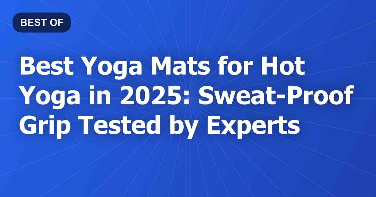 Best Yoga Mats for Hot Yoga in 2025: Sweat-Proof Grip Tested by Experts