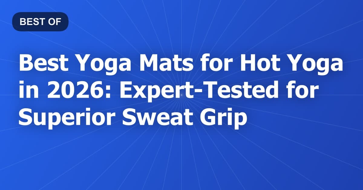 Best Yoga Mats for Hot Yoga in 2026: Expert-Tested for Superior Sweat Grip