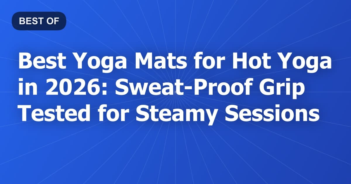 Best Yoga Mats for Hot Yoga in 2026: Sweat-Proof Grip Tested for Steamy Sessions