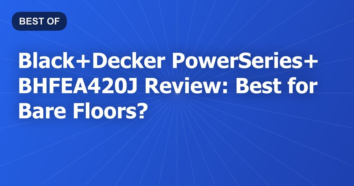 Black+Decker PowerSeries+ BHFEA420J Review: Best for Bare Floors?