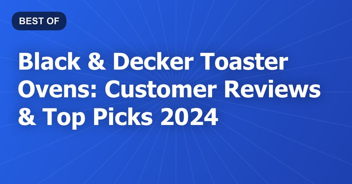 Black & Decker Toaster Ovens: Customer Reviews & Top Picks 2024
