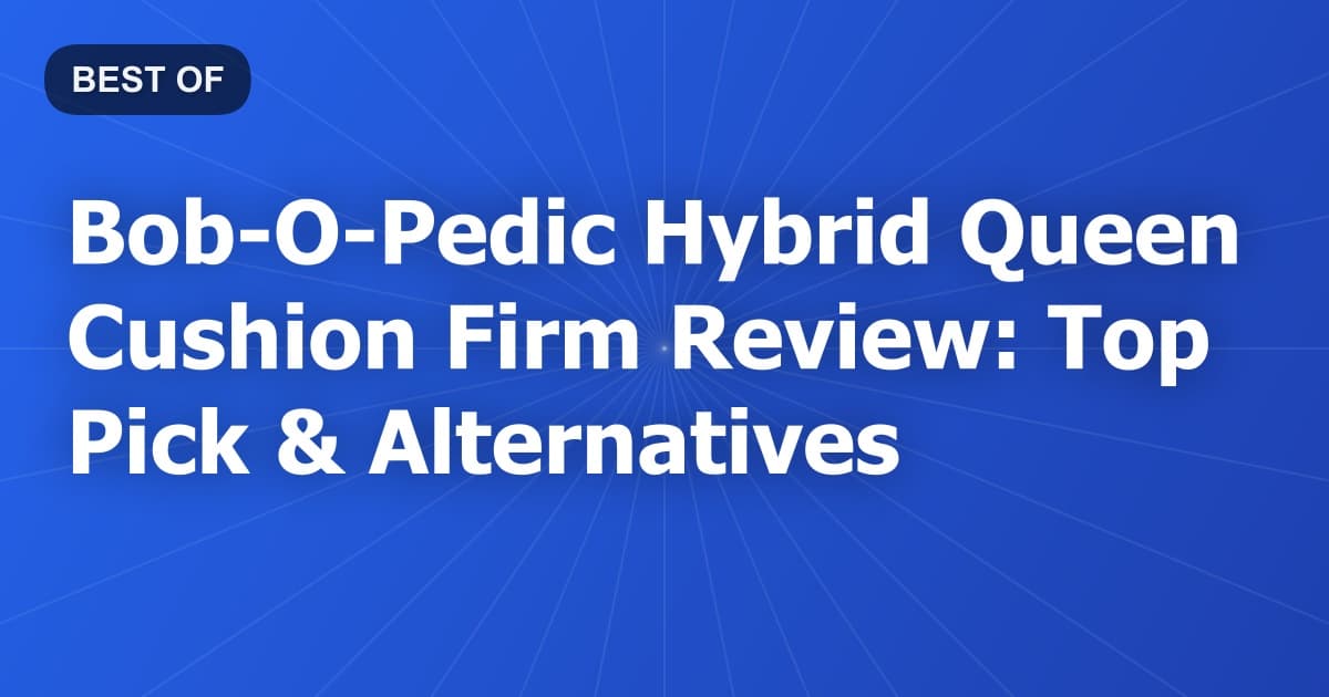 Bob-O-Pedic Hybrid Queen Cushion Firm Review: Top Pick & Alternatives