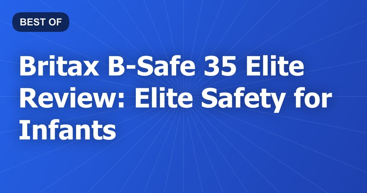 Britax B-Safe 35 Elite Review: Elite Safety for Infants
