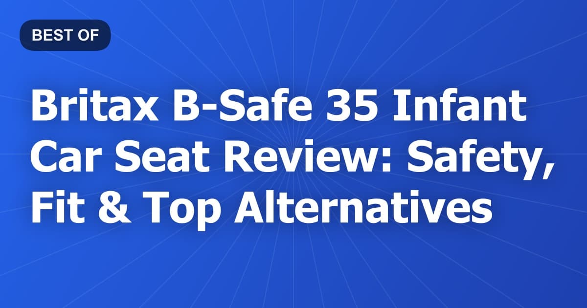 Britax B-Safe 35 Infant Car Seat Review: Safety, Fit & Top Alternatives