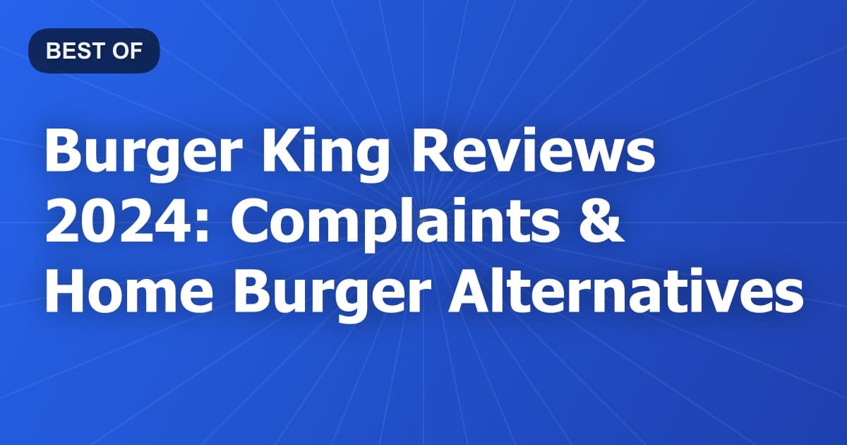 Burger King Reviews 2024: Complaints & Home Burger Alternatives