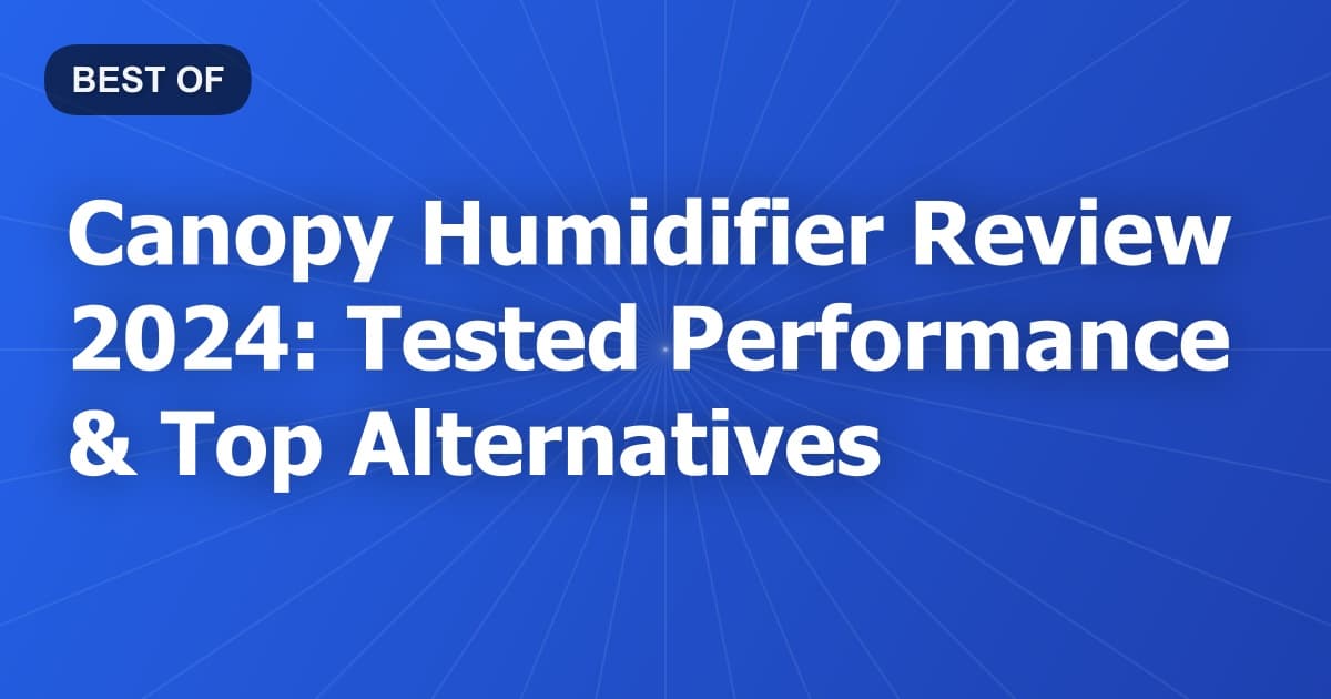 Canopy Humidifier Review 2024: Tested Performance & Top Alternatives