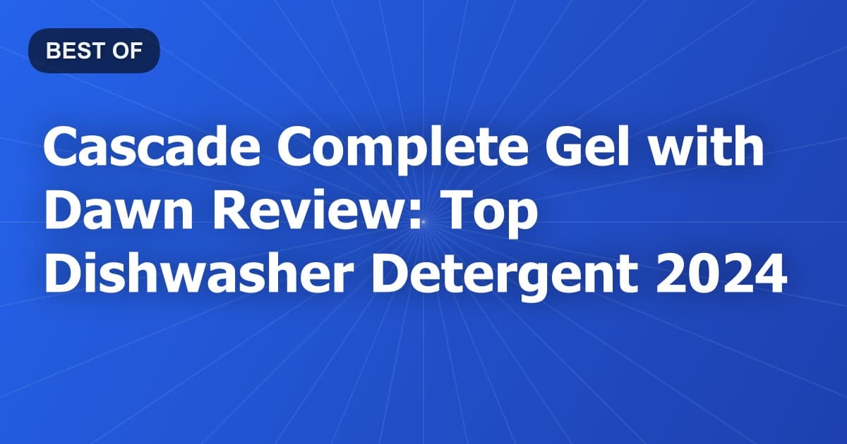 Cascade Complete Gel with Dawn Review: Top Dishwasher Detergent 2024