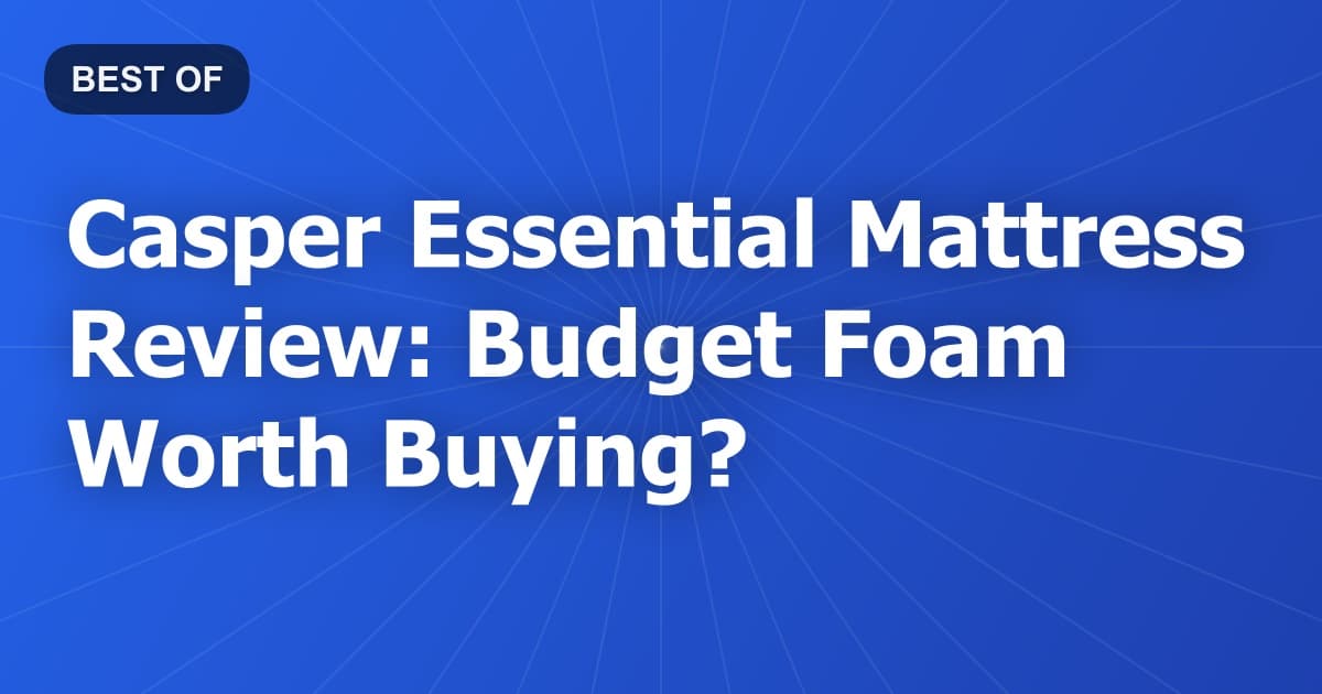 Casper Essential Mattress Review: Budget Foam Worth Buying?