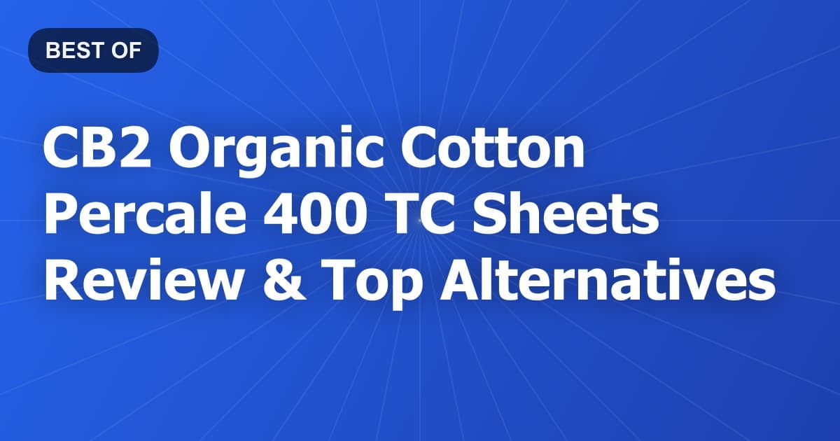 CB2 Organic Cotton Percale 400 TC Sheets Review & Top Alternatives