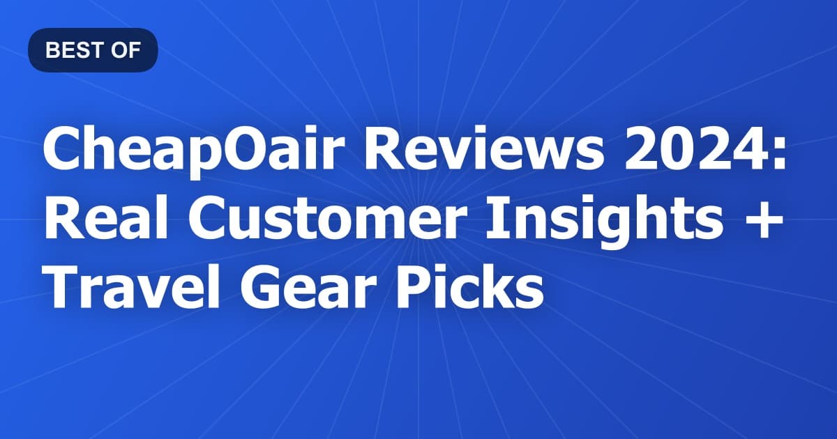CheapOair Reviews 2024: Real Customer Insights + Travel Gear Picks