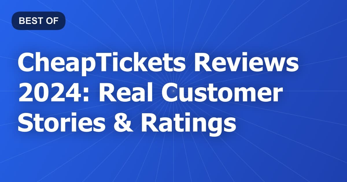CheapTickets Reviews 2024: Real Customer Stories & Ratings