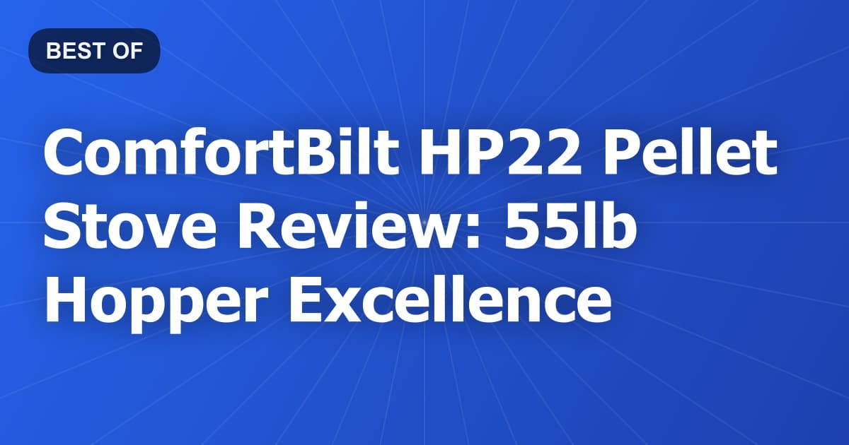 ComfortBilt HP22 Pellet Stove Review: 55lb Hopper Excellence