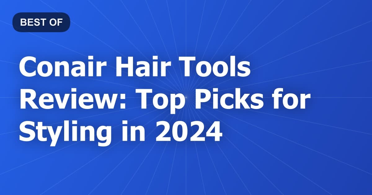 Conair Hair Tools Review: Top Picks for Styling in 2024