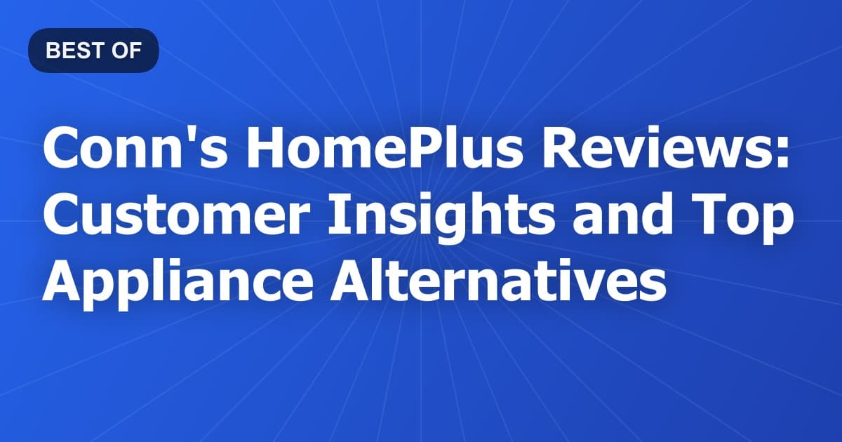 Conn's HomePlus Reviews: Customer Insights and Top Appliance Alternatives