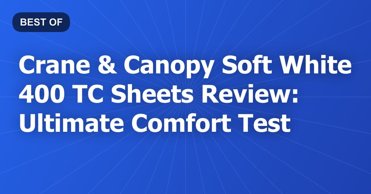 Crane & Canopy Soft White 400 TC Sheets Review: Ultimate Comfort Test