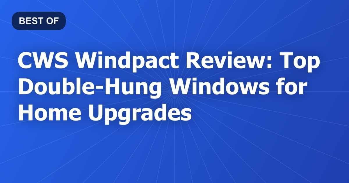 CWS Windpact Review: Top Double-Hung Windows for Home Upgrades