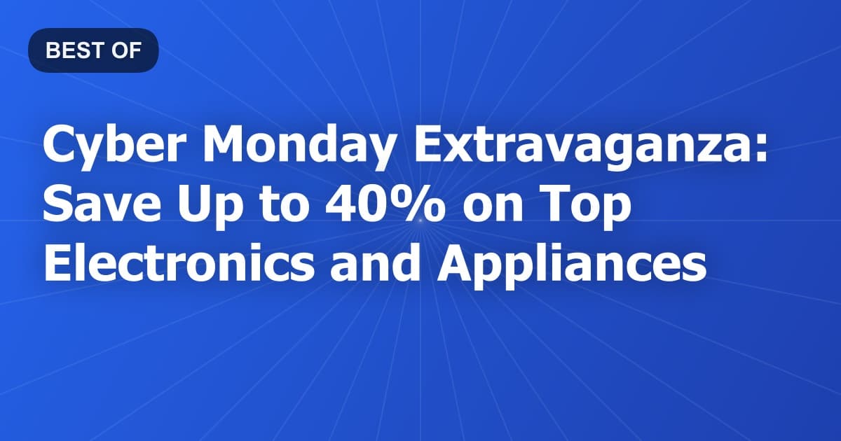 Cyber Monday Extravaganza: Save Up to 40% on Top Electronics and Appliances