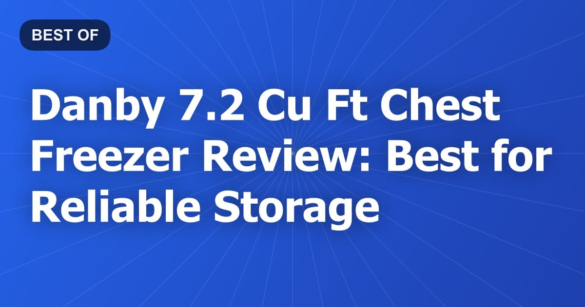 Danby 7.2 Cu Ft Chest Freezer Review: Best for Reliable Storage