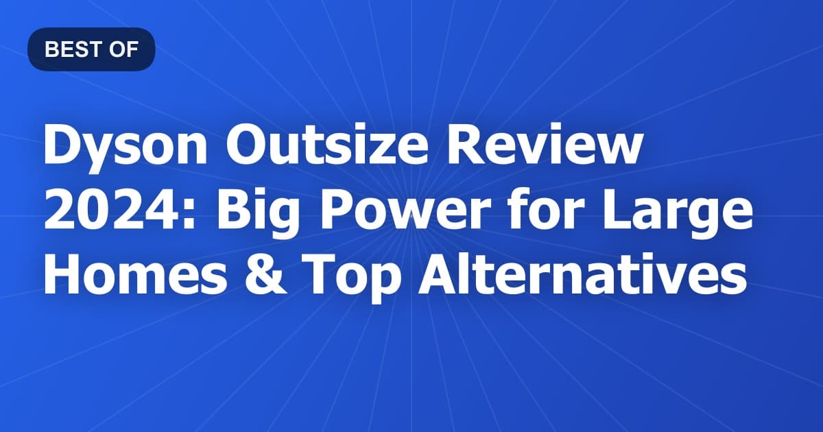 Dyson Outsize Review 2024: Big Power for Large Homes & Top Alternatives