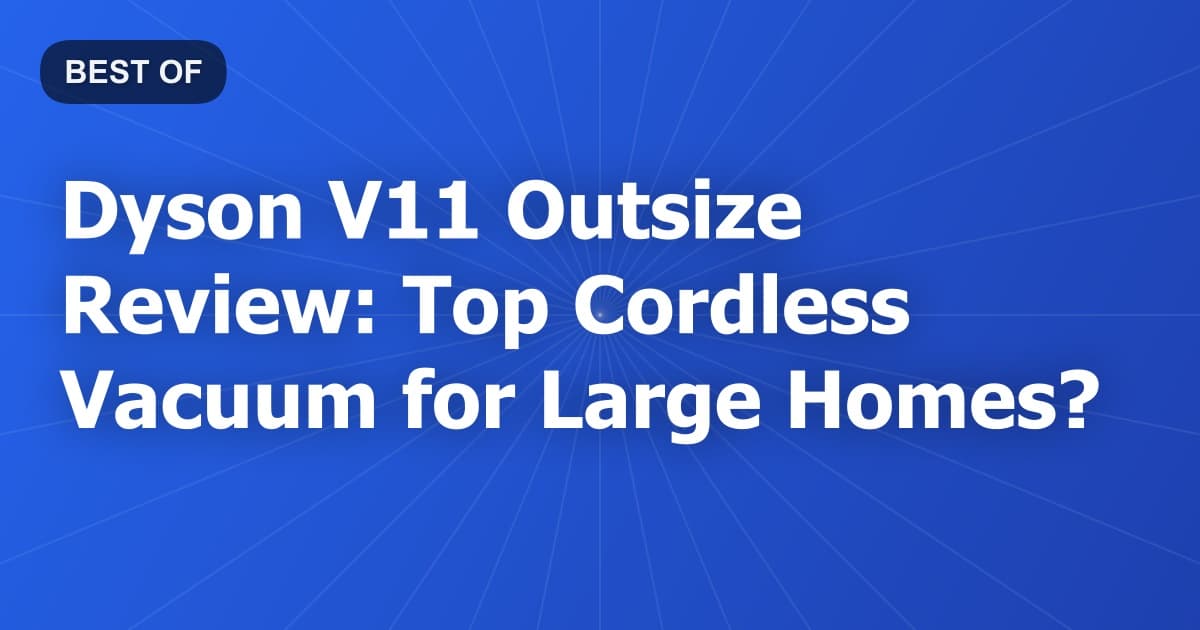 Dyson V11 Outsize Review: Top Cordless Vacuum for Large Homes?