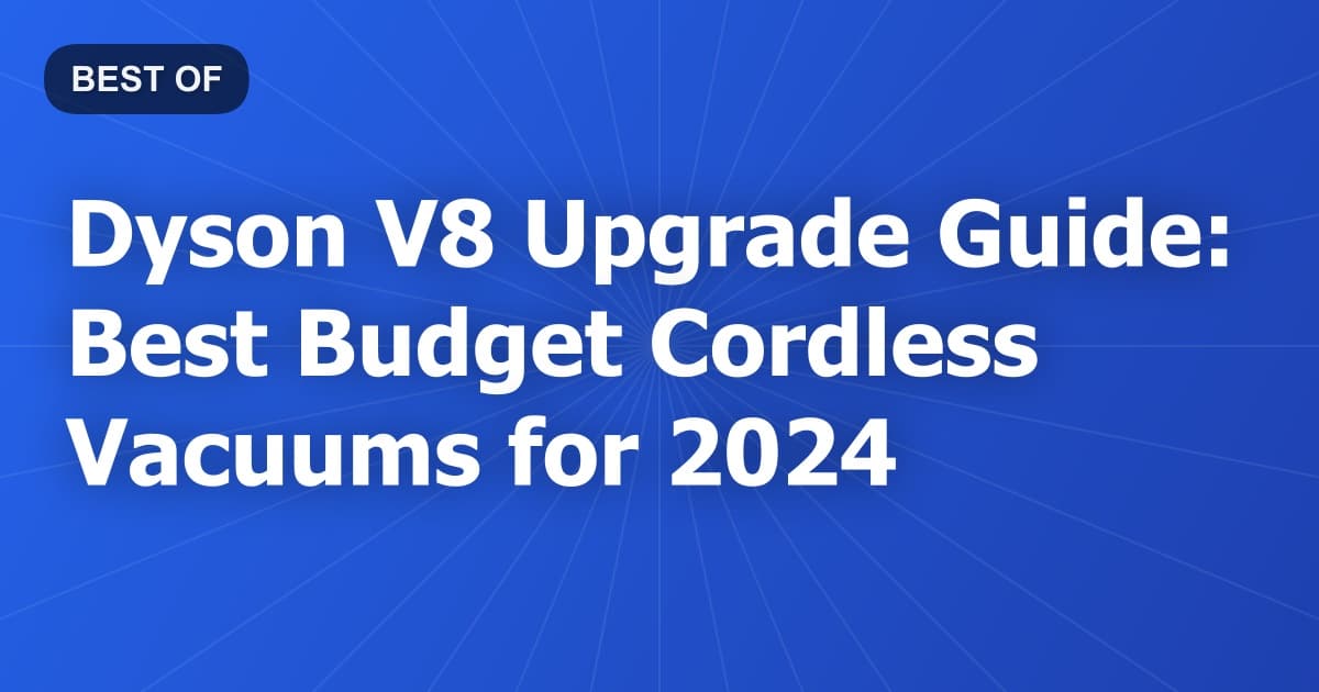Dyson V8 Upgrade Guide: Best Budget Cordless Vacuums for 2024
