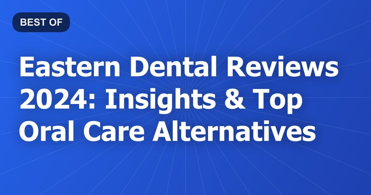 Eastern Dental Reviews 2024: Insights & Top Oral Care Alternatives