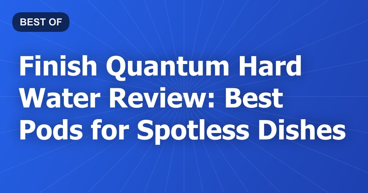 Finish Quantum Hard Water Review: Best Pods for Spotless Dishes