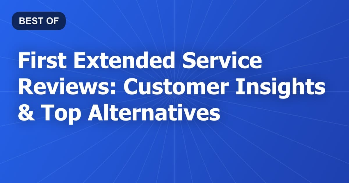 First Extended Service Reviews: Customer Insights & Top Alternatives