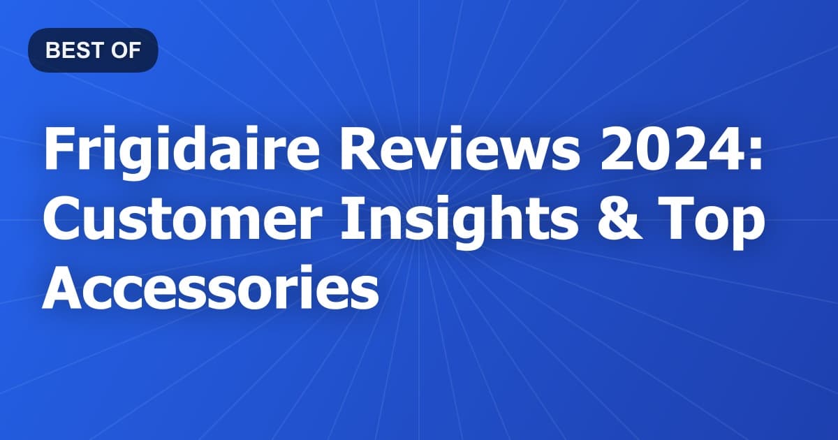 Frigidaire Reviews 2024: Customer Insights & Top Accessories