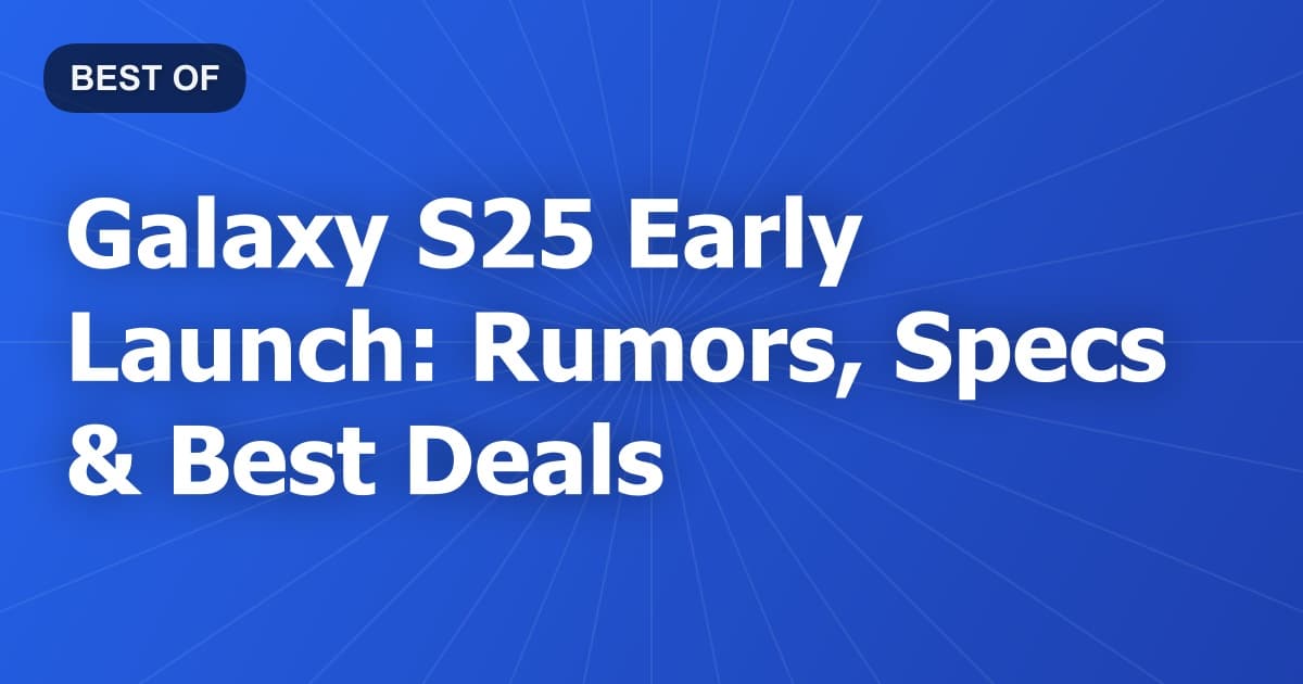 Galaxy S25 Early Launch: Rumors, Specs & Best Deals