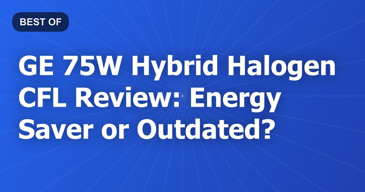 GE 75W Hybrid Halogen CFL Review: Energy Saver or Outdated?